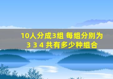 10人分成3组 每组分别为3 3 4 共有多少种组合